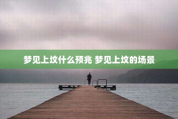 梦见上坟什么预兆 梦见上坟的场景