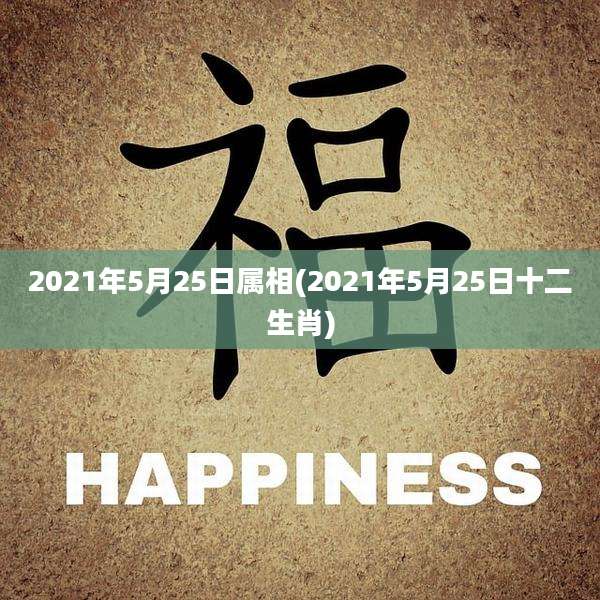 2021年5月25日属相(2021年5月25日十二生肖)