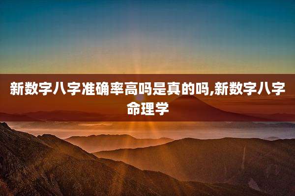 新数字八字准确率高吗是真的吗,新数字八字命理学