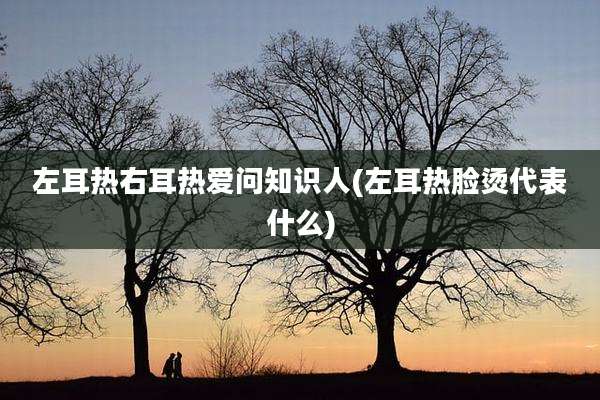 左耳热右耳热爱问知识人(左耳热脸烫代表什么)