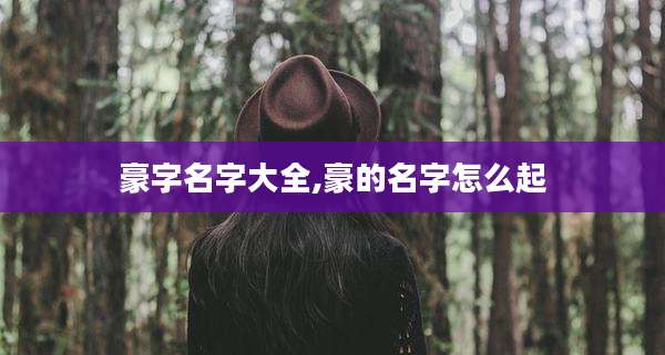 豪字名字大全,豪的名字怎么起