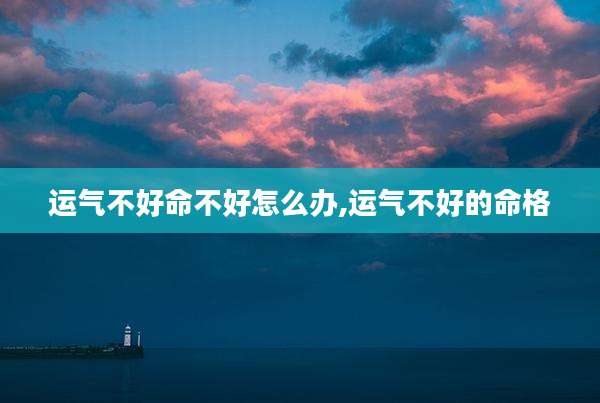 运气不好命不好怎么办,运气不好的命格