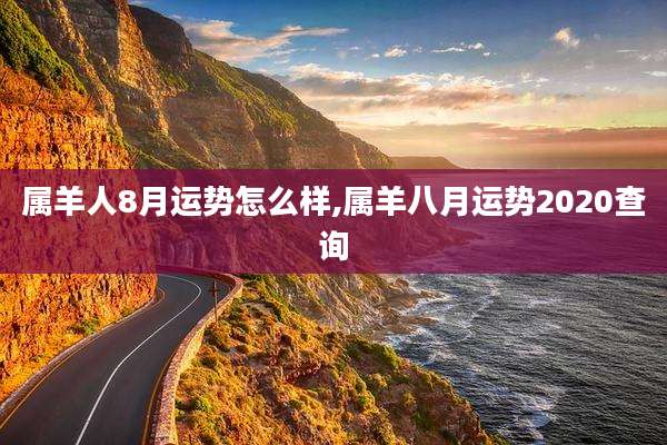 属羊人8月运势怎么样,属羊八月运势2020查询