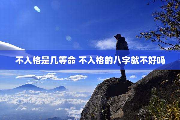 不入格是几等命 不入格的八字就不好吗