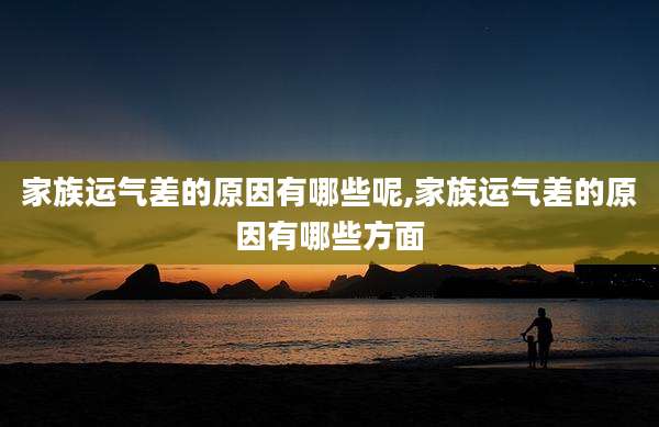 家族运气差的原因有哪些呢,家族运气差的原因有哪些方面