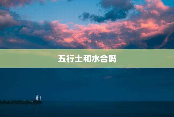 五行土和水合吗