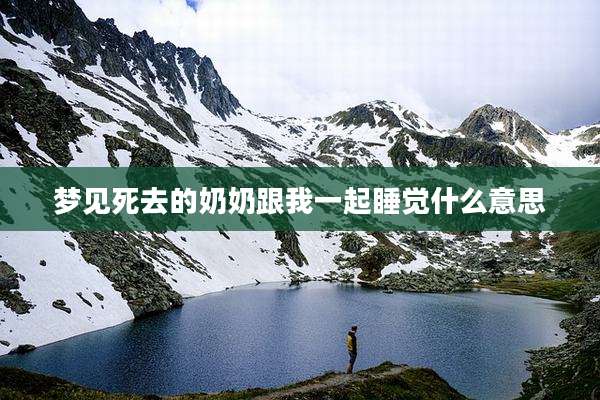 梦见死去的奶奶跟我一起睡觉什么意思