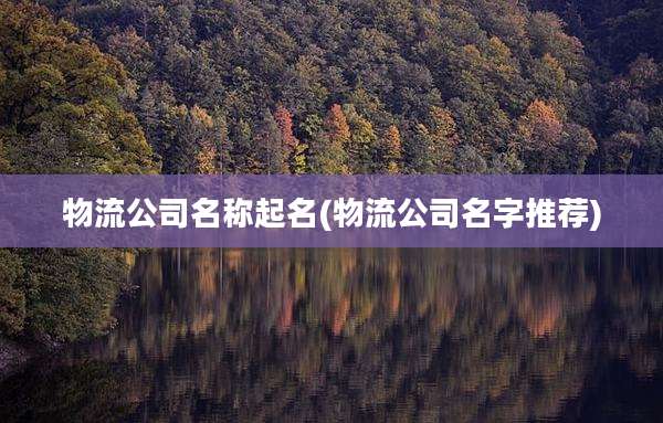 物流公司名称起名(物流公司名字推荐)