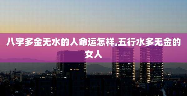 八字多金无水的人命运怎样,五行水多无金的女人