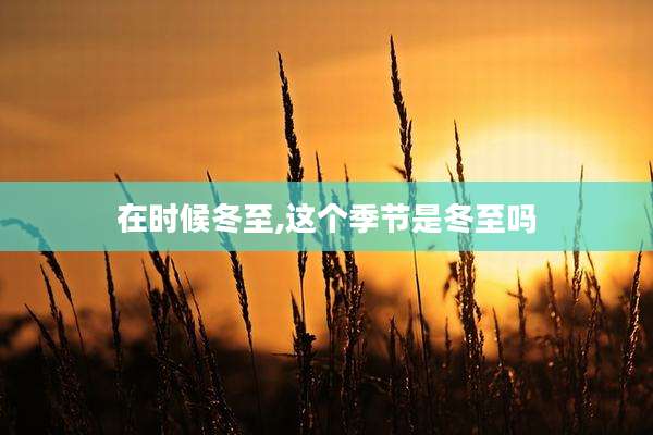 在时候冬至,这个季节是冬至吗