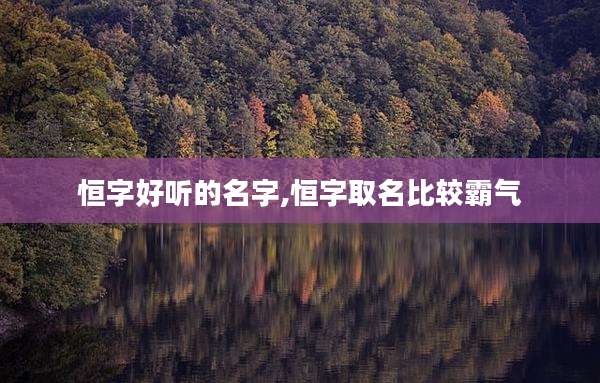 恒字好听的名字,恒字取名比较霸气