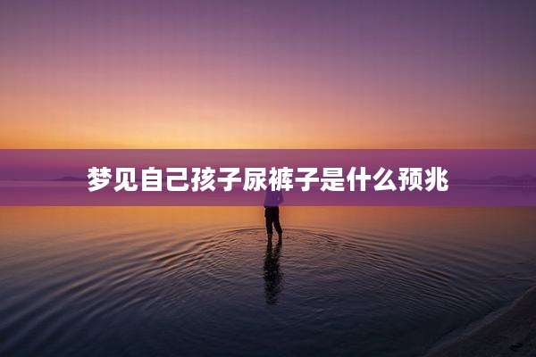 梦见自己孩子尿裤子是什么预兆