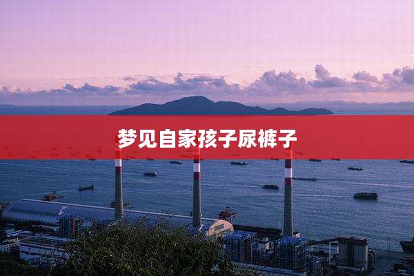 梦见自家孩子尿裤子