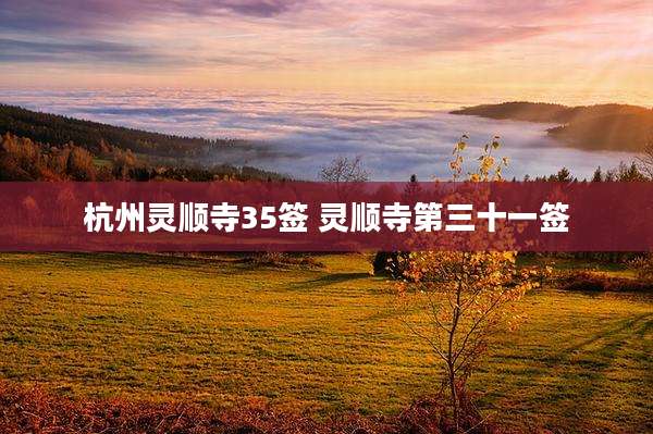 杭州灵顺寺35签 灵顺寺第三十一签