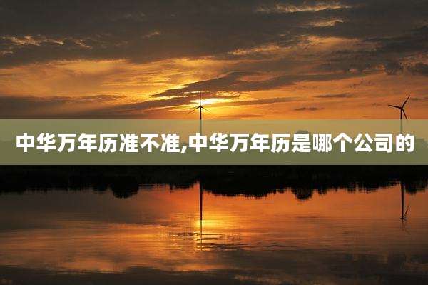 中华万年历准不准,中华万年历是哪个公司的
