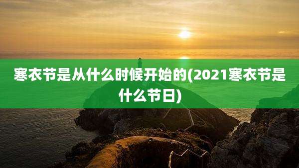 寒衣节是从什么时候开始的(2021寒衣节是什么节日)