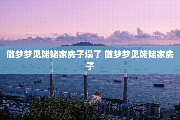 做梦梦见姥姥家房子塌了 做梦梦见姥姥家房子
