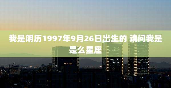 我是阴历1997年9月26日出生的 请问我是是么星座