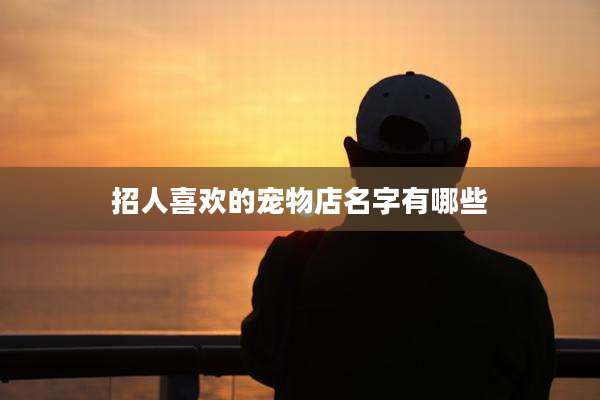 招人喜欢的宠物店名字有哪些