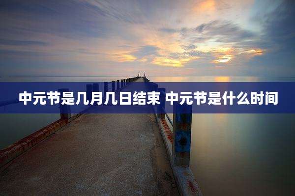 中元节是几月几日结束 中元节是什么时间