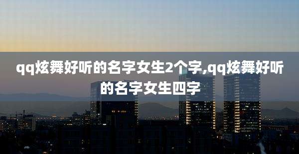 qq炫舞好听的名字女生2个字,qq炫舞好听的名字女生四字
