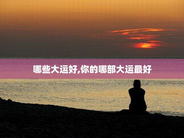 哪些大运好,你的哪部大运最好