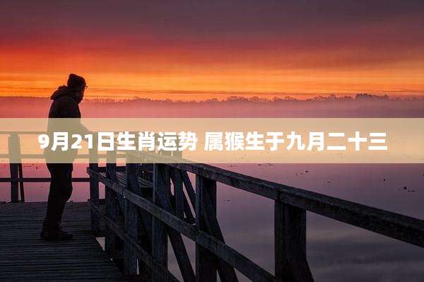 9月21日生肖运势 属猴生于九月二十三