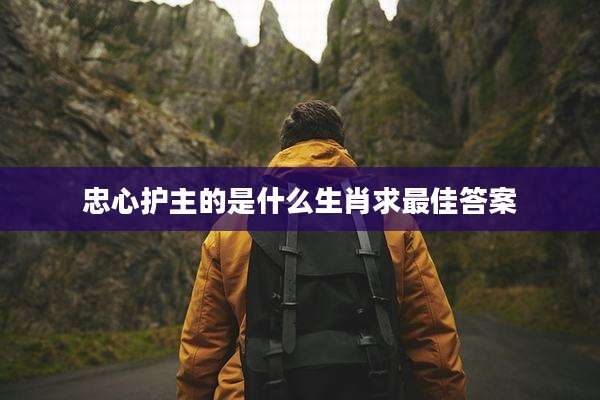 忠心护主的是什么生肖求最佳答案