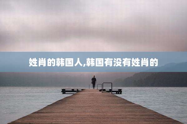 姓肖的韩国人,韩国有没有姓肖的