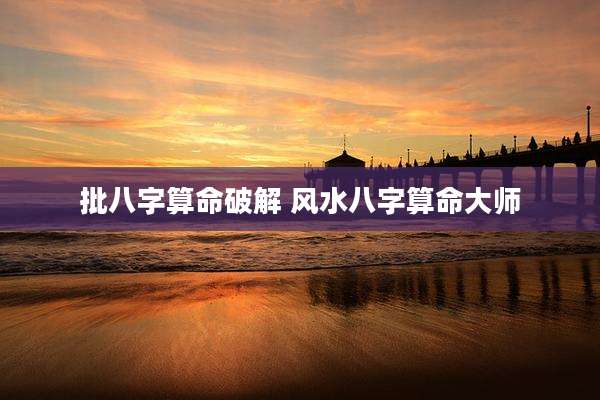批八字算命破解 风水八字算命大师
