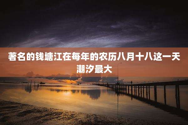 著名的钱塘江在每年的农历八月十八这一天潮汐最大