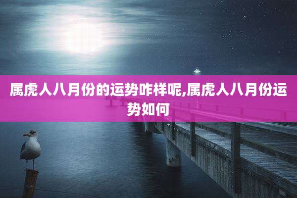 属虎人八月份的运势咋样呢,属虎人八月份运势如何