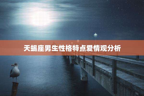 天蝎座男生性格特点爱情观分析