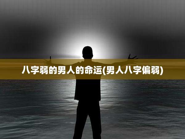 八字弱的男人的命运(男人八字偏弱)