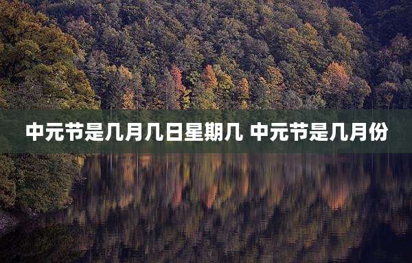 中元节是几月几日星期几 中元节是几月份