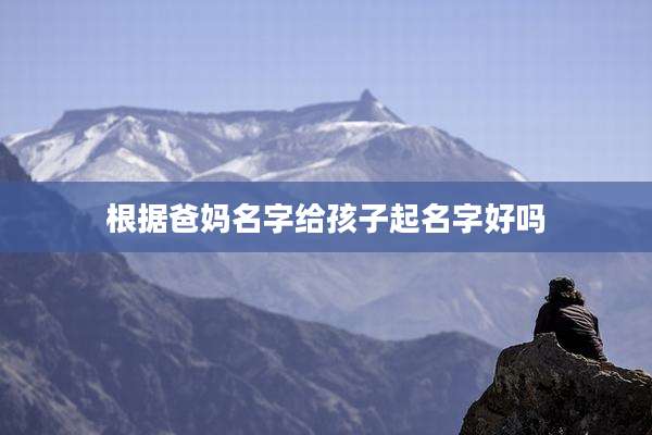 根据爸妈名字给孩子起名字好吗