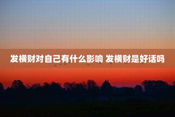 发横财对自己有什么影响 发横财是好话吗