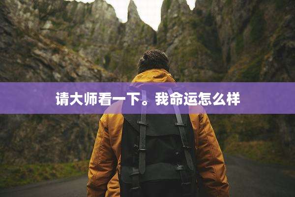 请大师看一下。我命运怎么样