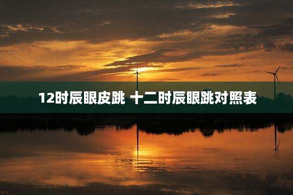 12时辰眼皮跳 十二时辰眼跳对照表
