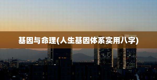 基因与命理(人生基因体系实用八字)