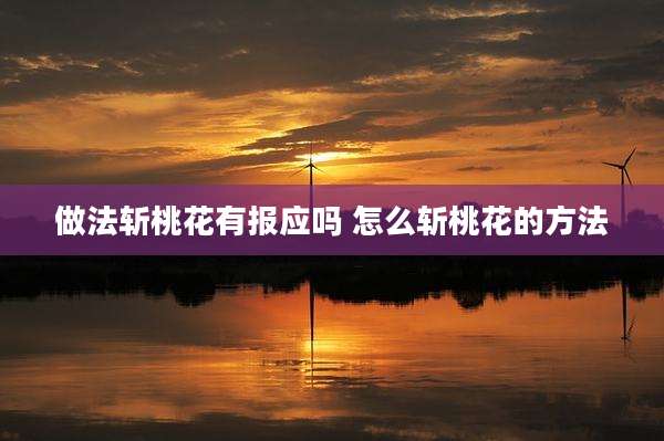 做法斩桃花有报应吗 怎么斩桃花的方法