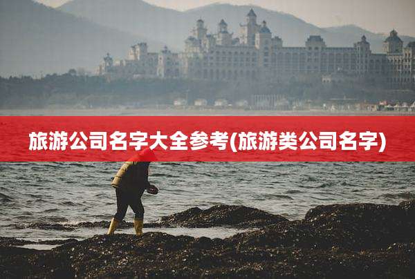 旅游公司名字大全参考(旅游类公司名字)