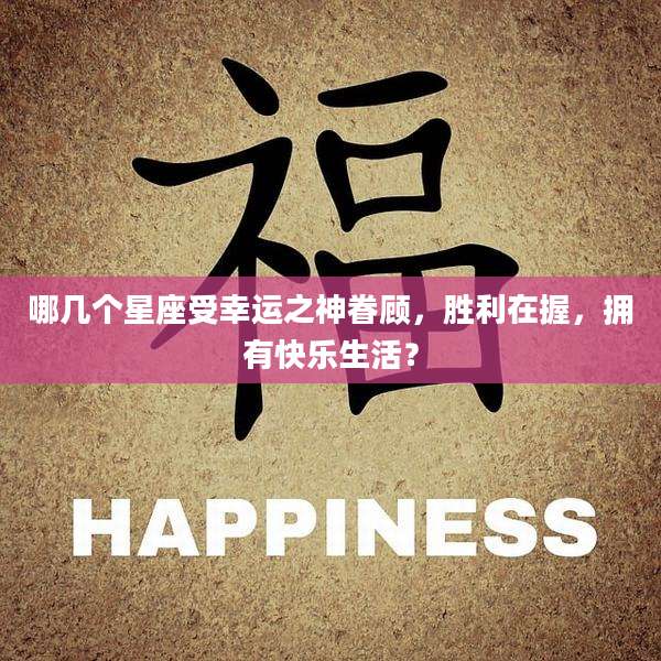 哪几个星座受幸运之神眷顾,胜利在握,拥有快乐生活?