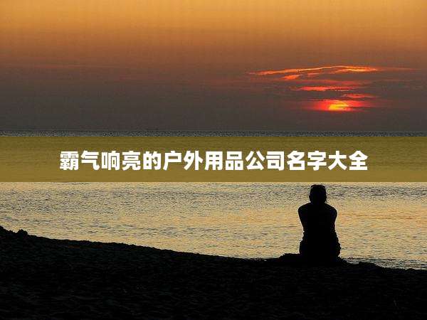 霸气响亮的户外用品公司名字大全