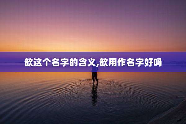 歆这个名字的含义,歆用作名字好吗