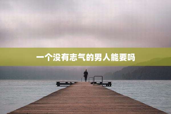 一个没有志气的男人能要吗