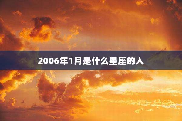 2006年1月是什么星座的人