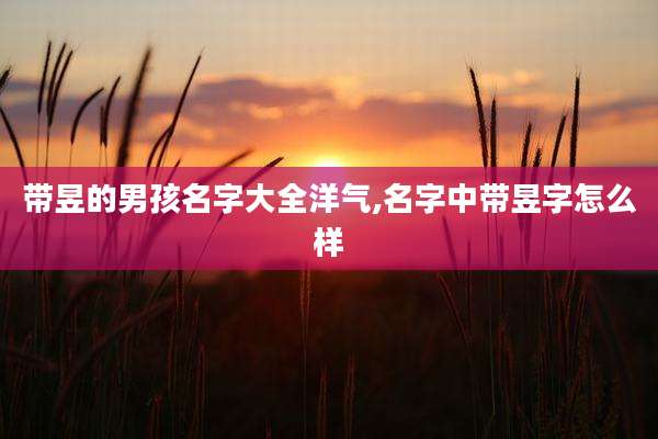 带昱的男孩名字大全洋气,名字中带昱字怎么样