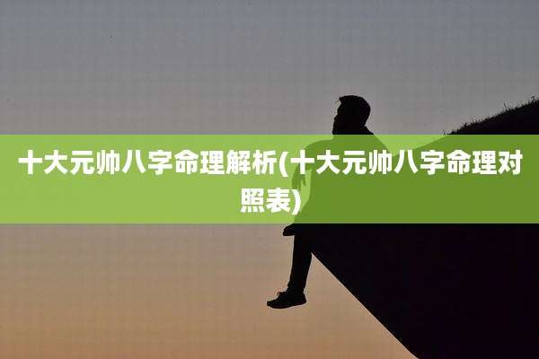 十大元帅八字命理解析(十大元帅八字命理对照表)