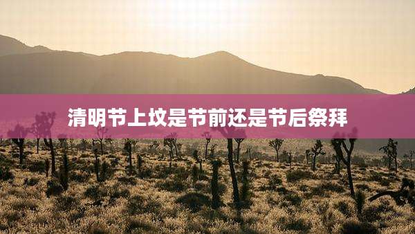 清明节上坟是节前还是节后祭拜